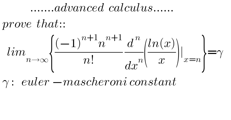              .......advanced  calculus......   prove  that::     lim_(n→∞) {(((−1)^(n+1) n^(n+1) )/(n!)) (d^( n) /dx^n )(((ln(x))/x))∣_(x=n) }=γ   γ :   euler −mascheroni constant    