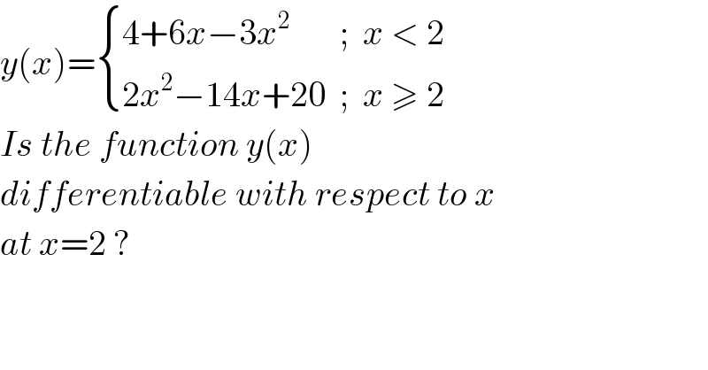 y(x)= { ((4+6x−3x^2        ;  x < 2)),((2x^2 −14x+20  ;  x ≥ 2)) :}  Is the function y(x)   differentiable with respect to x  at x=2 ?  
