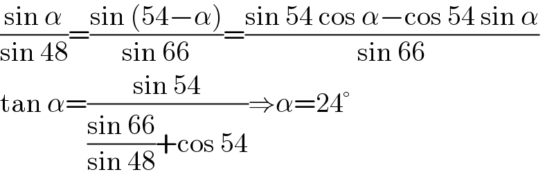 ((sin α)/(sin 48))=((sin (54−α))/(sin 66))=((sin 54 cos α−cos 54 sin α)/(sin 66))  tan α=((sin 54)/(((sin 66)/(sin 48))+cos 54))⇒α=24°  