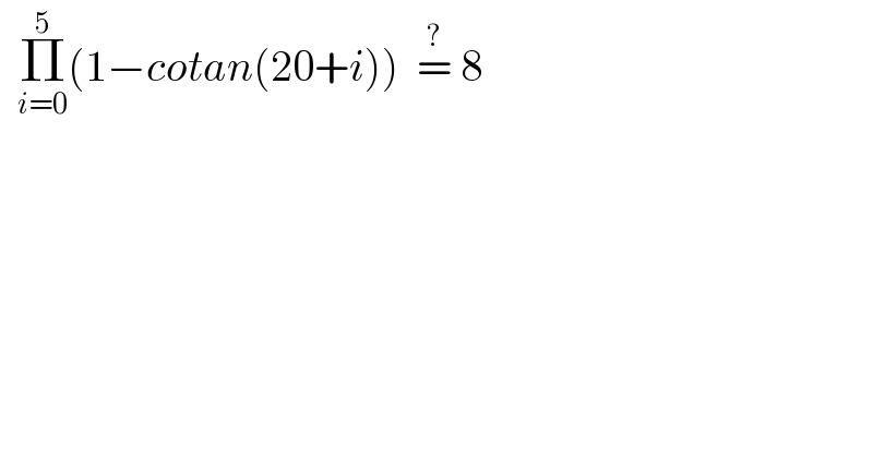   Π_(i=0) ^5 (1−cotan(20+i))  =^?  8  