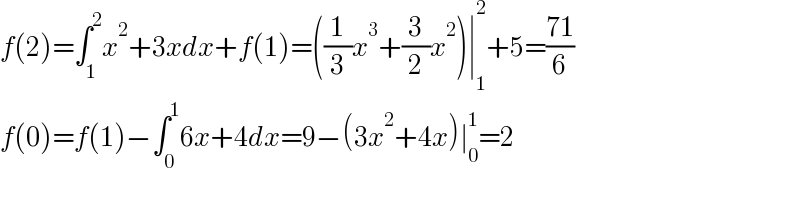 f(2)=∫_1 ^2 x^2 +3xdx+f(1)=((1/3)x^3 +(3/2)x^2 )∣_1 ^2 +5=((71)/6)  f(0)=f(1)−∫_0 ^1 6x+4dx=9−(3x^2 +4x)∣_0 ^1 =2  