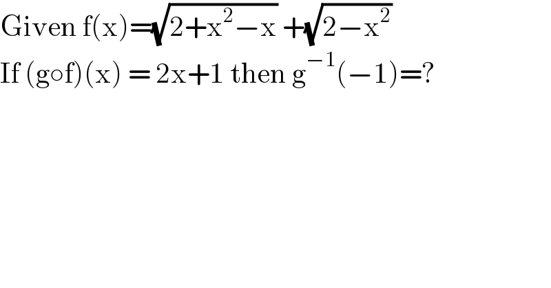 Given f(x)=(√(2+x^2 −x)) +(√(2−x^2 ))  If (g○f)(x) = 2x+1 then g^(−1) (−1)=?  