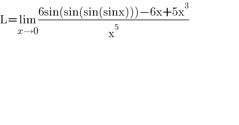 L=lim_(x→0) ((6sin(sin(sin(sinx)))−6x+5x^3 )/x^5 )  