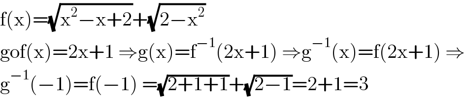 f(x)=(√(x^2 −x+2))+(√(2−x^2 ))  gof(x)=2x+1 ⇒g(x)=f^(−1) (2x+1) ⇒g^(−1) (x)=f(2x+1) ⇒  g^(−1) (−1)=f(−1) =(√(2+1+1))+(√(2−1))=2+1=3  