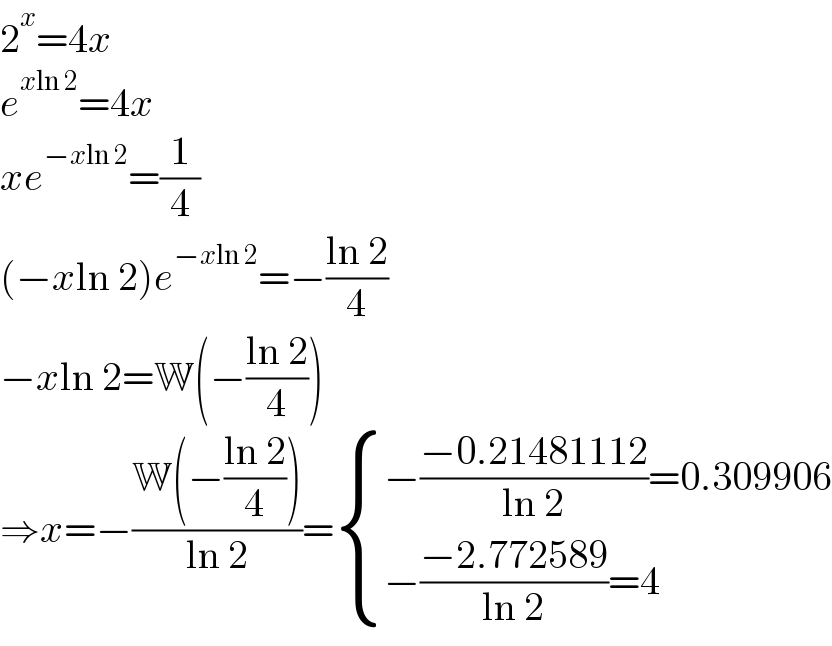 2^x =4x  e^(xln 2) =4x  xe^(−xln 2) =(1/4)  (−xln 2)e^(−xln 2) =−((ln 2)/4)  −xln 2=W(−((ln 2)/4))  ⇒x=−((W(−((ln 2)/4)))/(ln 2))= { ((−((−0.21481112)/(ln 2))=0.309906)),((−((−2.772589)/(ln 2))=4)) :}  