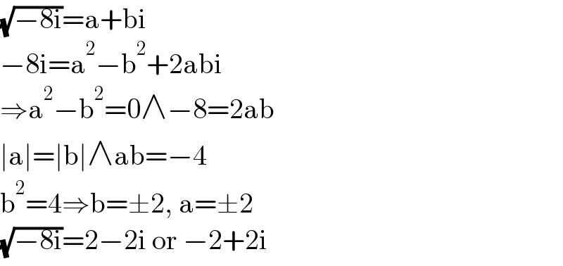(√(−8i))=a+bi  −8i=a^2 −b^2 +2abi  ⇒a^2 −b^2 =0∧−8=2ab  ∣a∣=∣b∣∧ab=−4  b^2 =4⇒b=±2, a=±2  (√(−8i))=2−2i or −2+2i  
