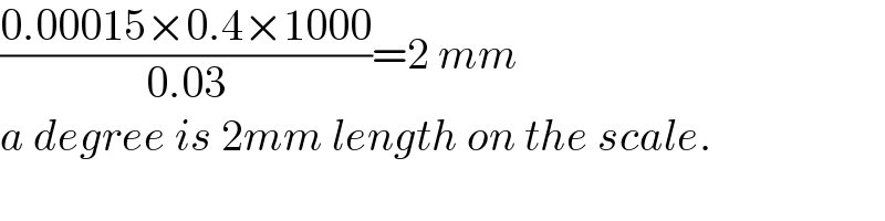 ((0.00015×0.4×1000)/(0.03))=2 mm  a degree is 2mm length on the scale.  