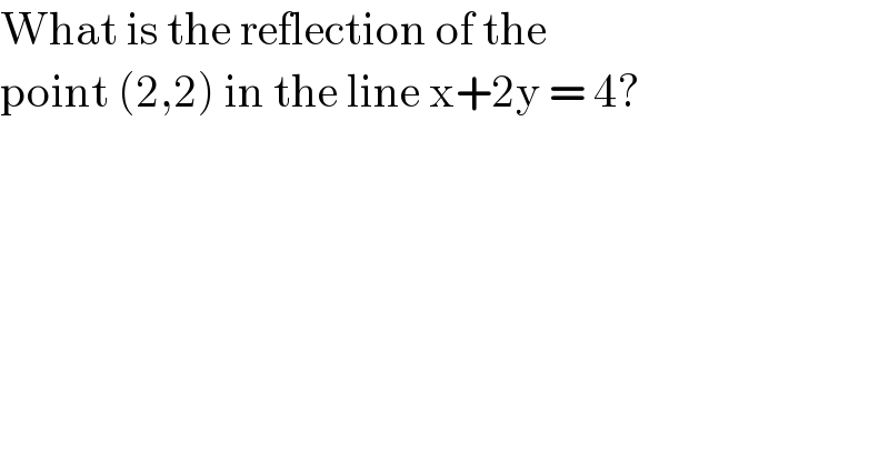 What is the reflection of the   point (2,2) in the line x+2y = 4?  