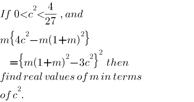 If  0<c^2 <(4/(27))  , and  m{4c^2 −m(1+m)^2 }       ={m(1+m)^2 −3c^2 }^2   then  find real values of m in terms  of c^2 .  
