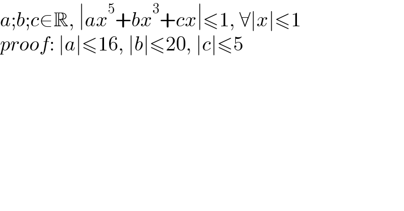a;b;c∈R, ∣ax^5 +bx^3 +cx∣≤1, ∀∣x∣≤1  proof: ∣a∣≤16, ∣b∣≤20, ∣c∣≤5  