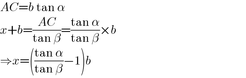 AC=b tan α  x+b=((AC)/(tan β))=((tan α)/(tan β))×b  ⇒x=(((tan α)/(tan β))−1)b  