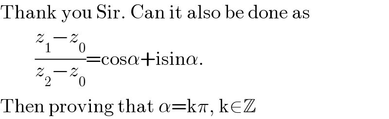 Thank you Sir. Can it also be done as           ((z_1 −z_0 )/(z_2 −z_0 ))=cosα+isinα.   Then proving that α=kπ, k∈Z  