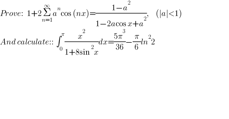 Prove:   1+2Σ_(n=1) ^∞ a^n cos (nx)=((1−a^2 )/(1−2acos x+a^2 )),      (∣a∣<1)  And calculate::  ∫_0 ^π (x^2 /(1+8sin^2 x))dx=((5π^3 )/(36))−(π/6)ln^2 2  