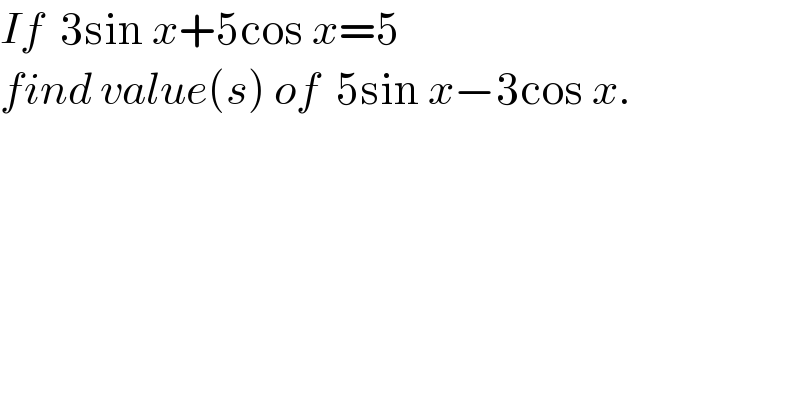 If  3sin x+5cos x=5  find value(s) of  5sin x−3cos x.  