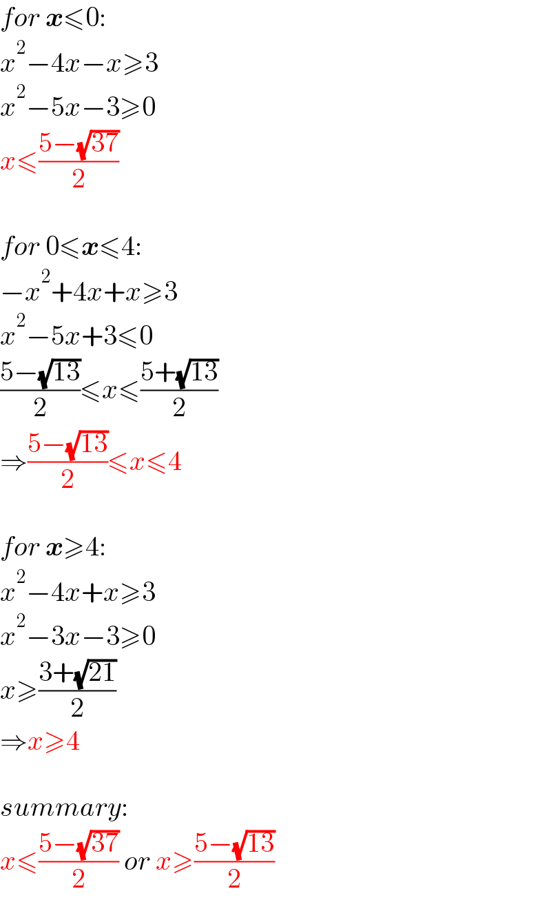 for x≤0:  x^2 −4x−x≥3  x^2 −5x−3≥0  x≤((5−(√(37)))/2)    for 0≤x≤4:  −x^2 +4x+x≥3  x^2 −5x+3≤0  ((5−(√(13)))/2)≤x≤((5+(√(13)))/2)  ⇒((5−(√(13)))/2)≤x≤4    for x≥4:  x^2 −4x+x≥3  x^2 −3x−3≥0  x≥((3+(√(21)))/2)  ⇒x≥4    summary:  x≤((5−(√(37)))/2) or x≥((5−(√(13)))/2)  