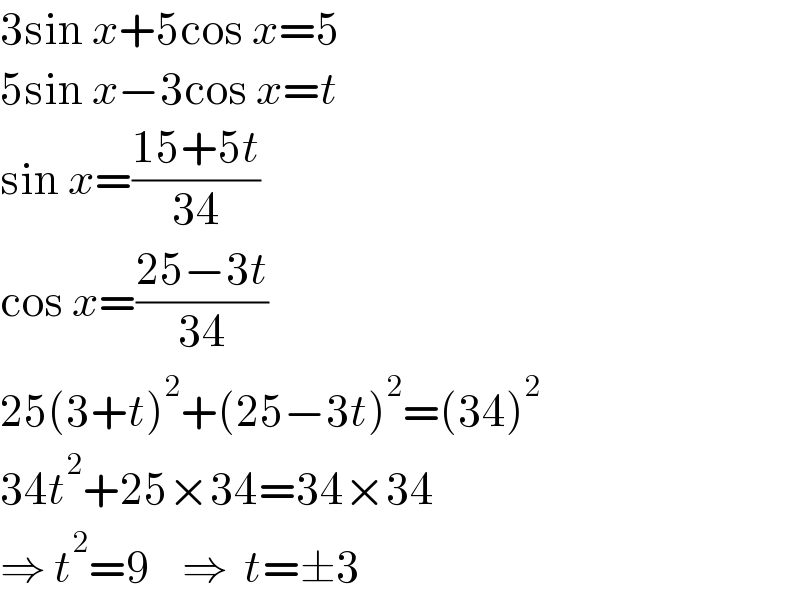 3sin x+5cos x=5  5sin x−3cos x=t  sin x=((15+5t)/(34))  cos x=((25−3t)/(34))  25(3+t)^2 +(25−3t)^2 =(34)^2   34t^2 +25×34=34×34  ⇒ t^2 =9    ⇒  t=±3  