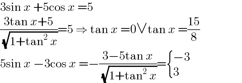 3sin x +5cos x =5  ((3tan x+5)/( (√(1+tan^2  x))))=5 ⇒ tan x =0∨tan x =((15)/8)  5sin x −3cos x =−((3−5tan x)/( (√(1+tan^2  x))))= { ((−3)),(3) :}  