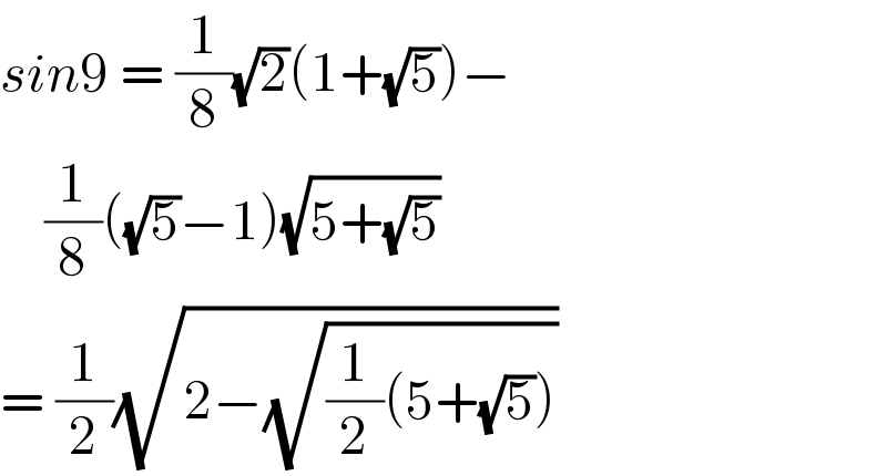 sin9 = (1/8)(√2)(1+(√5))−      (1/8)((√5)−1)(√(5+(√5)))  = (1/2)(√(2−(√((1/2)(5+(√5))))))  