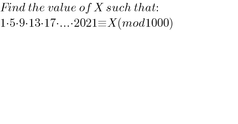 Find the value of X such that:  1∙5∙9∙13∙17∙...∙2021≡X(mod1000)  