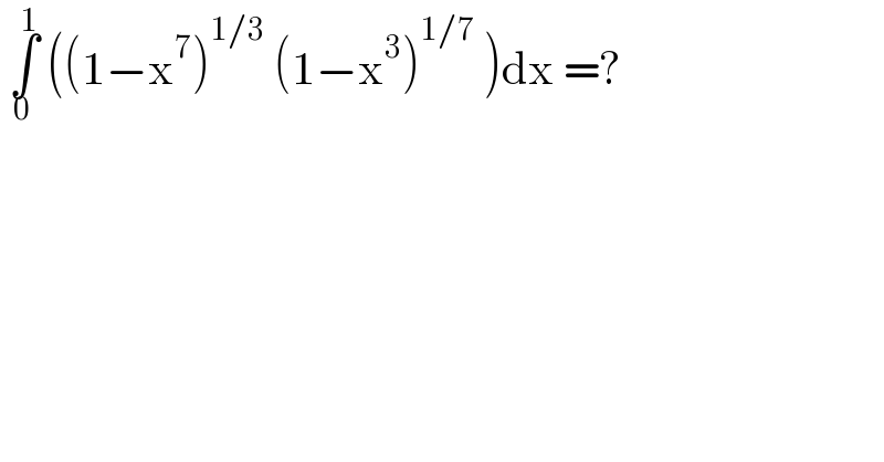  ∫_0 ^1  ((1−x^7 )^(1/3)  (1−x^3 )^(1/7)  )dx =?  