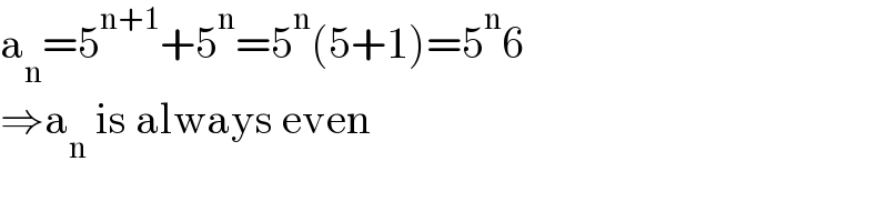 a_n =5^(n+1) +5^n =5^n (5+1)=5^n 6   ⇒a_n  is always even  