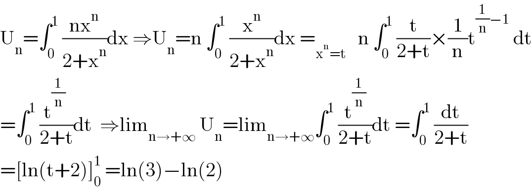 U_n =∫_0 ^1  ((nx^n )/(2+x^n ))dx ⇒U_n =n ∫_0 ^1  (x^n /(2+x^n ))dx =_(x^n =t)    n ∫_0 ^1  (t/(2+t))×(1/n)t^((1/n)−1)  dt  =∫_0 ^1  ((t^(1/n)  )/(2+t))dt  ⇒lim_(n→+∞)  U_n =lim_(n→+∞) ∫_0 ^1  (t^(1/n) /(2+t))dt =∫_0 ^1  (dt/(2+t))  =[ln(t+2)]_0 ^1  =ln(3)−ln(2)  