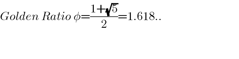 Golden Ratio φ=((1+(√5))/2)=1.618..  