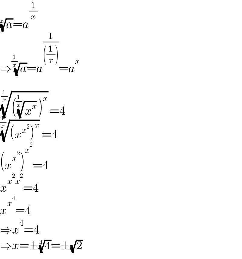 (a)^(1/x) =a^(1/x)   ⇒(a)^(1/(1/x)) =a^(1/(((1/x)))) =a^x     ((((x^x )^(1/(1/x)) )^x ))^(1/(1/x)) =4  (((x^x^2  )^x ))^(1/(1/x)) =4  (x^x^2  )^x^2  =4  x^(x^2 x^2 ) =4  x^x^4  =4  ⇒x^4 =4  ⇒x=±(4)^(1/4) =±(√2)  