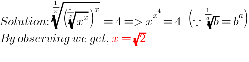 Solution: ((((x^x )^(1/(1/x)) )^x ))^(1/(1/x))  = 4 => x^x^4   = 4   (∵  (b)^(1/(1/a))  = b^a )  By observing we get, x = (√2)     