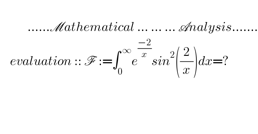                     ......Mathematical ... ... ... Analysis.......      evaluation :: F :=∫_0 ^( ∞) e^((−2)/x) sin^2 ((2/x))dx=?          