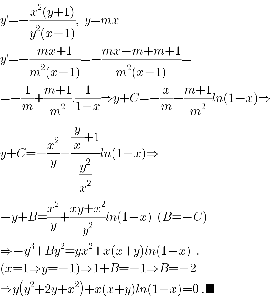 y^′ =−((x^2 (y+1))/(y^2 (x−1))),  y=mx  y^′ =−((mx+1)/(m^2 (x−1)))=−((mx−m+m+1)/(m^2 (x−1)))=  =−(1/m)+((m+1)/m^2 ).(1/(1−x))⇒y+C=−(x/m)−((m+1)/m^2 )ln(1−x)⇒  y+C=−(x^2 /y)−(((y/x)+1)/(y^2 /x^2 ))ln(1−x)⇒  −y+B=(x^2 /y)+((xy+x^2 )/y^2 )ln(1−x)  (B=−C)  ⇒−y^3 +By^2 =yx^2 +x(x+y)ln(1−x)  .  (x=1⇒y=−1)⇒1+B=−1⇒B=−2  ⇒y(y^2 +2y+x^2 )+x(x+y)ln(1−x)=0 .■  