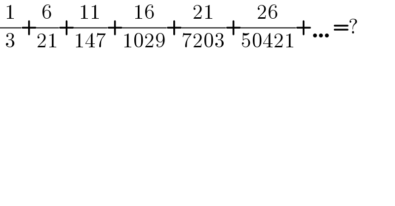 (1/3)+(6/(21))+((11)/(147))+((16)/(1029))+((21)/(7203))+((26)/(50421))+…=?  