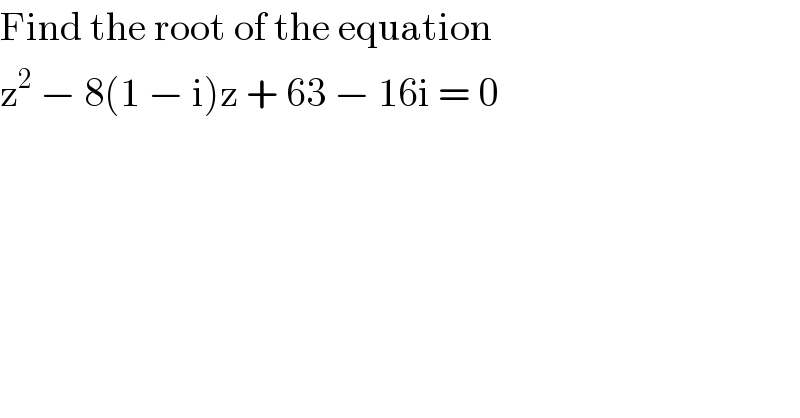 Find the root of the equation  z^2  − 8(1 − i)z + 63 − 16i = 0  