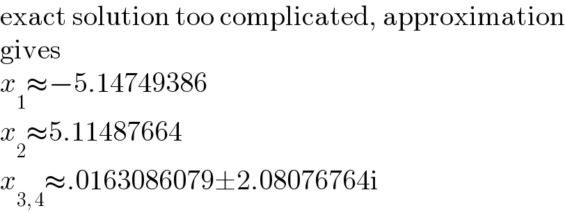 exact solution too complicated, approximation  gives  x_1 ≈−5.14749386  x_2 ≈5.11487664  x_(3, 4) ≈.0163086079±2.08076764i  