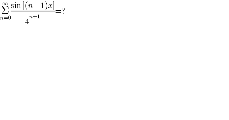 Σ_(n=0) ^∞ ((sin [(n−1)x])/4^(n+1) )=?  