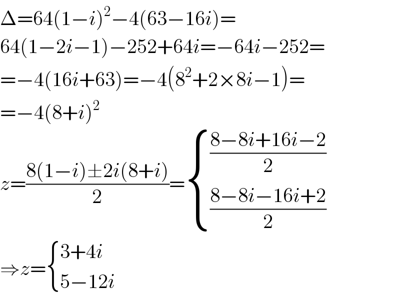 Δ=64(1−i)^2 −4(63−16i)=  64(1−2i−1)−252+64i=−64i−252=  =−4(16i+63)=−4(8^2 +2×8i−1)=  =−4(8+i)^2   z=((8(1−i)±2i(8+i))/2)= { (((8−8i+16i−2)/2)),(((8−8i−16i+2)/2)) :}  ⇒z= { ((3+4i)),((5−12i)) :}  