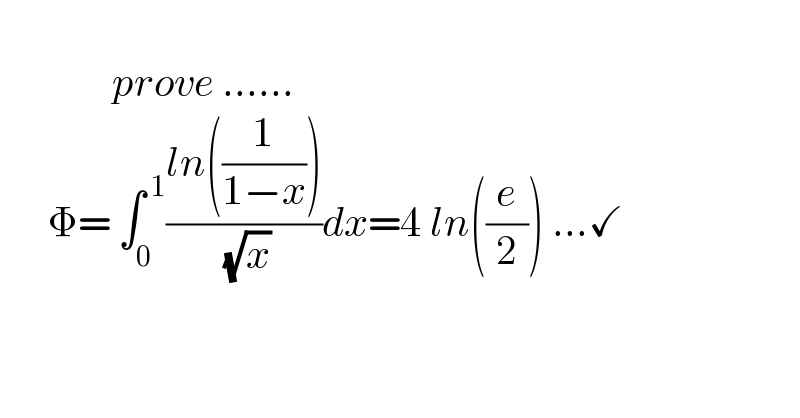                          prove ......        Φ= ∫_0 ^( 1) ((ln((1/(1−x))))/( (√x)))dx=4 ln((e/2)) ...✓  