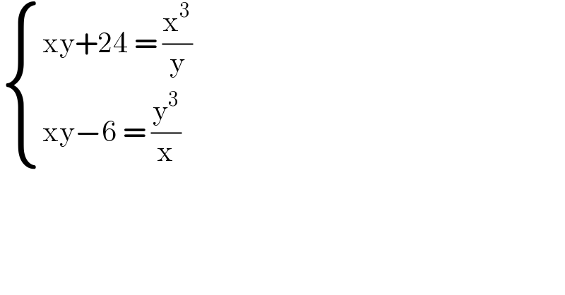  { ((xy+24 = (x^3 /y))),((xy−6 = (y^3 /x))) :}  