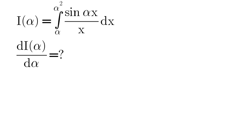        I(α) = ∫_α ^α^2   ((sin αx)/x) dx          ((dI(α))/dα) =?  