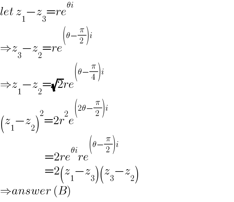 let z_1 −z_3 =re^(θi)   ⇒z_3 −z_2 =re^((θ−(π/2))i)   ⇒z_1 −z_2 =(√2)re^((θ−(π/4))i)   (z_1 −z_2 )^2 =2r^2 e^((2θ−(π/2))i)                      =2re^(θi) re^((θ−(π/2))i)                      =2(z_1 −z_3 )(z_3 −z_2 )  ⇒answer (B)  