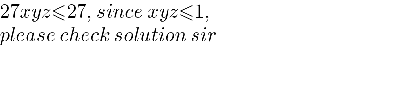 27xyz≤27, since xyz≤1,  please check solution sir  