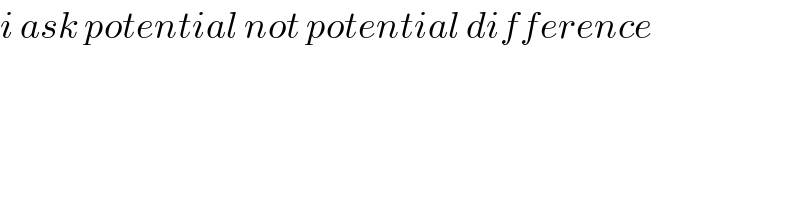 i ask potential not potential difference  