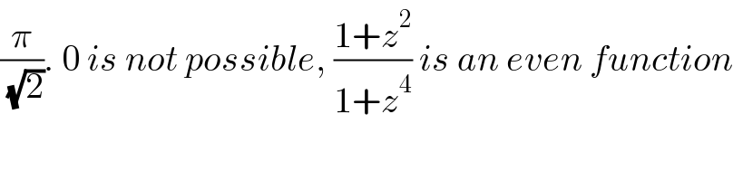 (π/( (√2))). 0 is not possible, ((1+z^2 )/(1+z^4 )) is an even function  