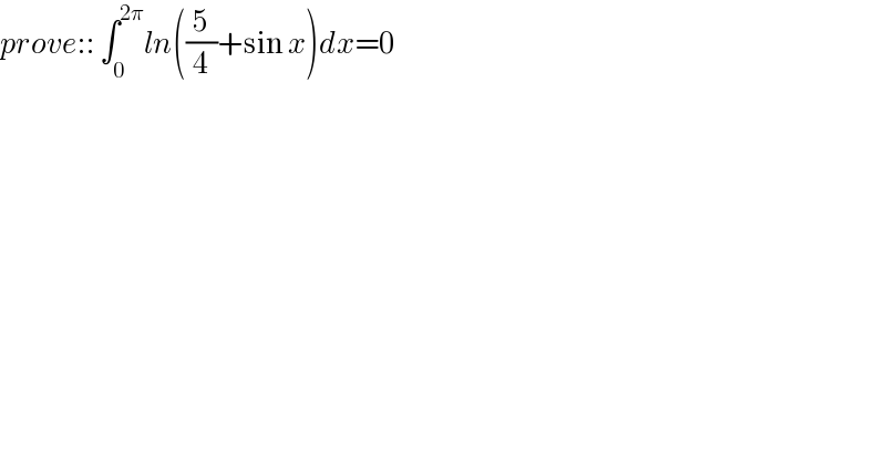 prove:: ∫_0 ^(2π) ln((5/4)+sin x)dx=0  