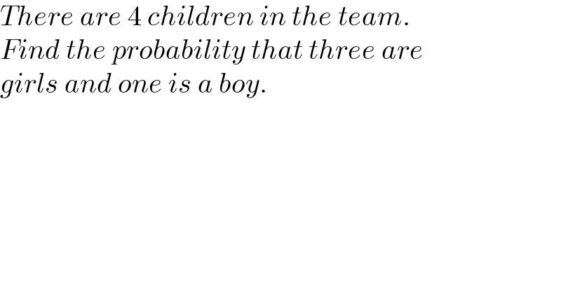 There are 4 children in the team.  Find the probability that three are  girls and one is a boy.  