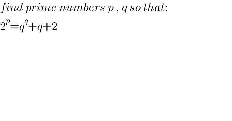 find prime numbers p , q so that:  2^p =q^q +q+2  