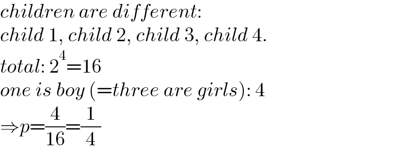 children are different:  child 1, child 2, child 3, child 4.  total: 2^4 =16  one is boy (=three are girls): 4  ⇒p=(4/(16))=(1/4)  