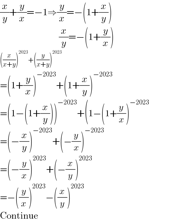 (x/y)+(y/x)=−1⇒(y/x)=−(1+(x/y))                                 (x/y)=−(1+(y/x))  ((x/(x+y)))^(2023) +((y/(x+y)))^(2023)   =(1+(y/x))^(−2023) +(1+(x/y))^(−2023)   =(1−(1+(x/y)))^(−2023) +(1−(1+(y/x))^(−2023)   =(−(x/y))^(−2023) +(−(y/x))^(−2023)   =(−(y/x))^(2023) +(−(x/y))^(2023)   =−((y/x))^(2023) −((x/y))^(2023)   Continue  