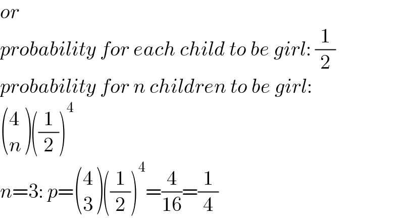 or  probability for each child to be girl: (1/2)  probability for n children to be girl:    ((4),(n) )((1/2))^4   n=3: p= ((4),(3) )((1/2))^4 =(4/(16))=(1/4)  