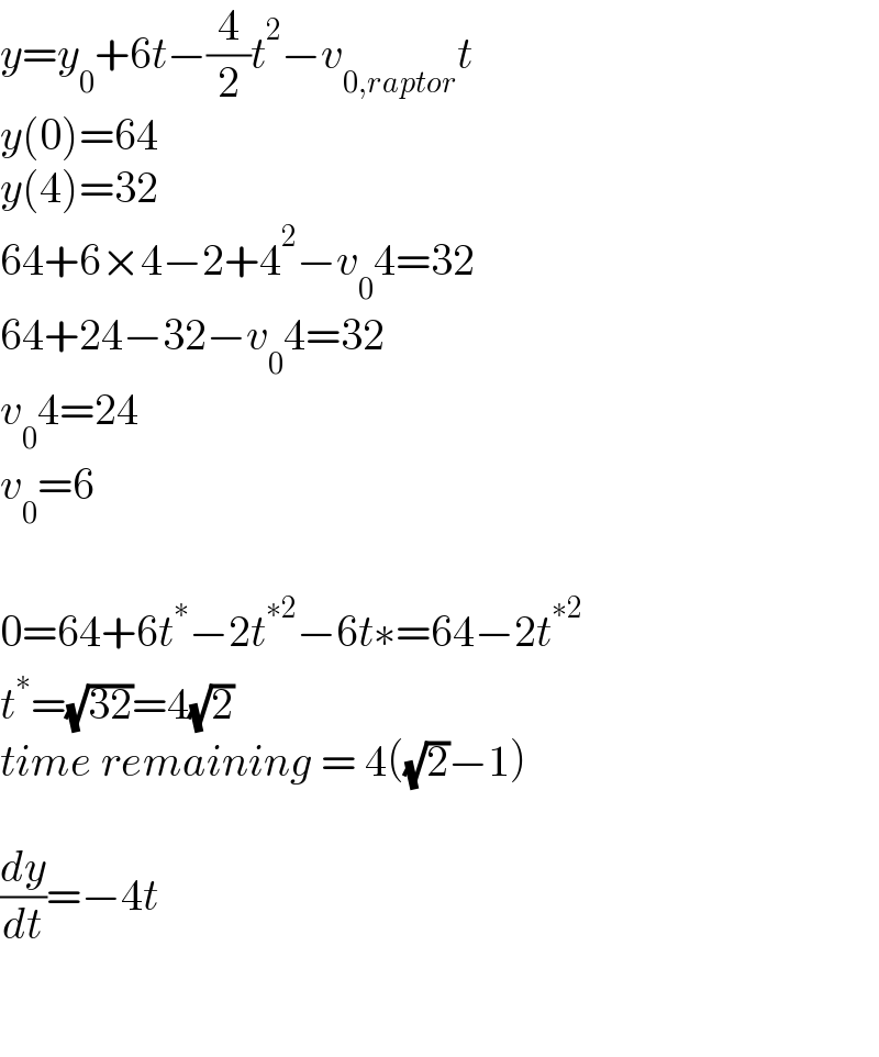 y=y_0 +6t−(4/2)t^2 −v_(0,raptor) t  y(0)=64  y(4)=32  64+6×4−2+4^2 −v_0 4=32  64+24−32−v_0 4=32  v_0 4=24  v_0 =6    0=64+6t^∗ −2t^(∗2) −6t∗=64−2t^(∗2)   t^∗ =(√(32))=4(√2)  time remaining = 4((√2)−1)    (dy/dt)=−4t      